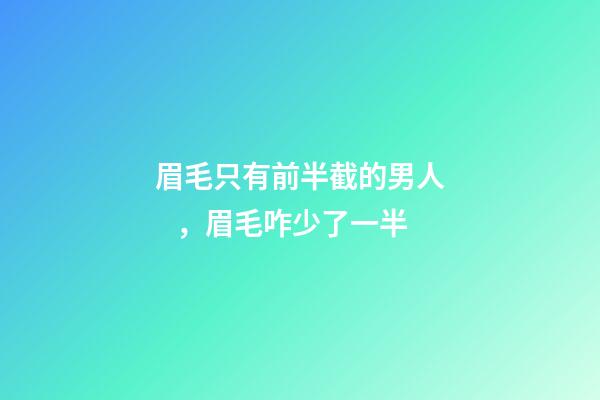 眉毛只有前半截的男人，眉毛咋少了一半